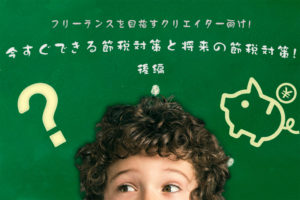 フリーランスを目指すクリエイター向け!今すぐできる節税対策と将来の節税対策!~後編~ フリーランスを目指すクリエイター向け!今すぐできる節税対策と将来の節税対策!~後編~